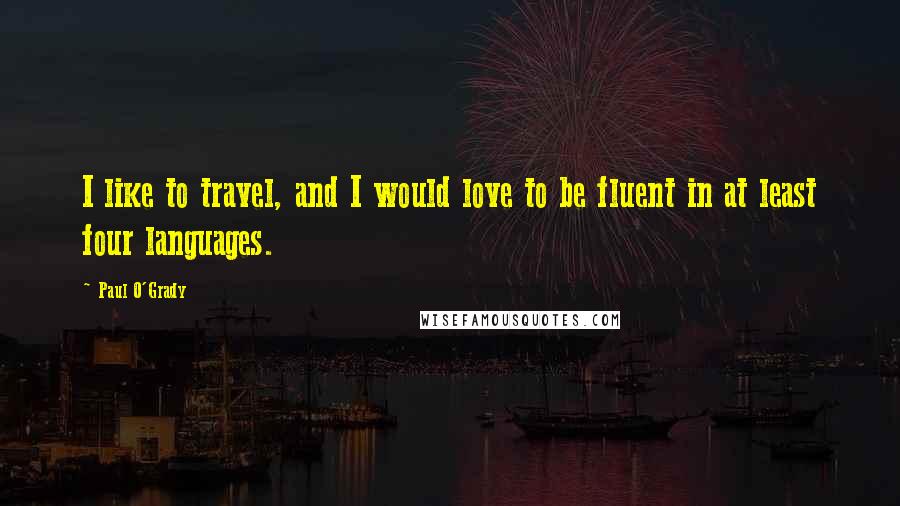 Paul O'Grady Quotes: I like to travel, and I would love to be fluent in at least four languages.