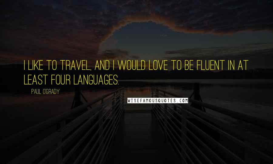 Paul O'Grady Quotes: I like to travel, and I would love to be fluent in at least four languages.