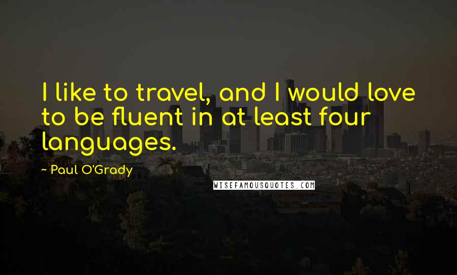 Paul O'Grady Quotes: I like to travel, and I would love to be fluent in at least four languages.