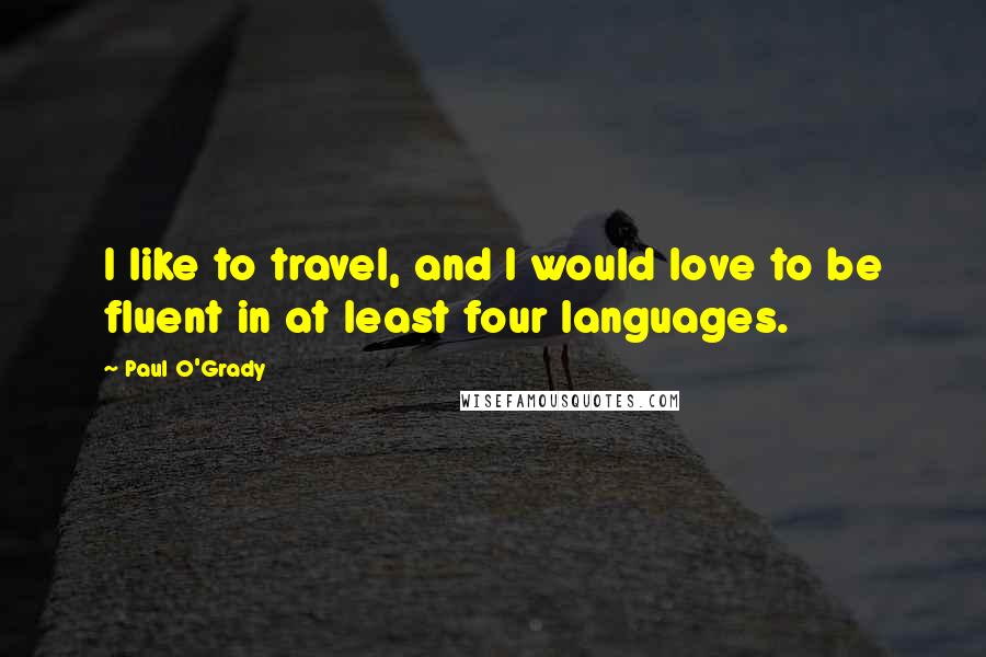 Paul O'Grady Quotes: I like to travel, and I would love to be fluent in at least four languages.