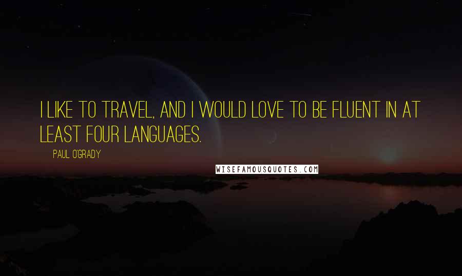 Paul O'Grady Quotes: I like to travel, and I would love to be fluent in at least four languages.