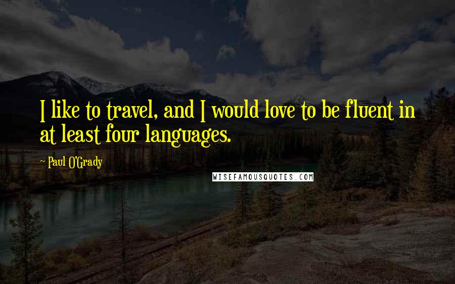 Paul O'Grady Quotes: I like to travel, and I would love to be fluent in at least four languages.