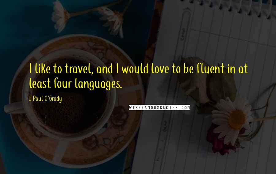 Paul O'Grady Quotes: I like to travel, and I would love to be fluent in at least four languages.