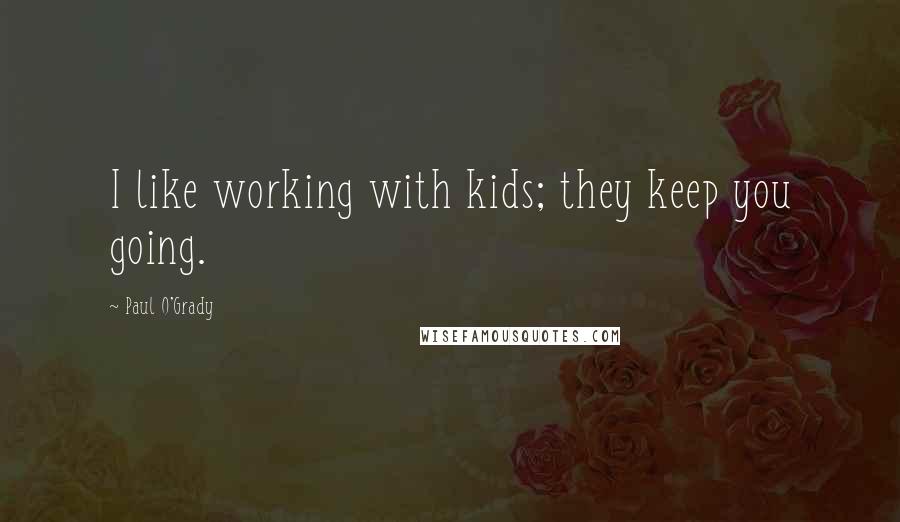 Paul O'Grady Quotes: I like working with kids; they keep you going.