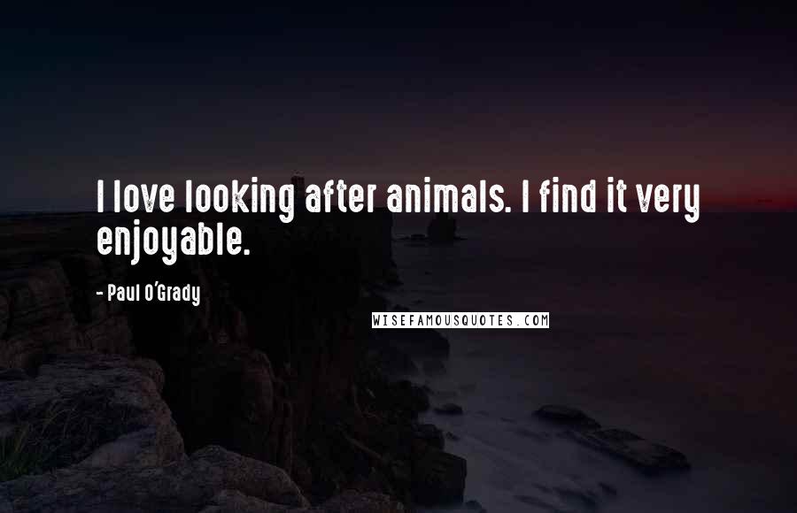 Paul O'Grady Quotes: I love looking after animals. I find it very enjoyable.