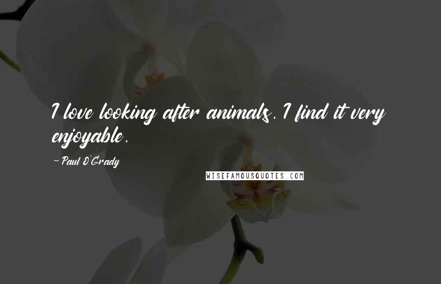 Paul O'Grady Quotes: I love looking after animals. I find it very enjoyable.