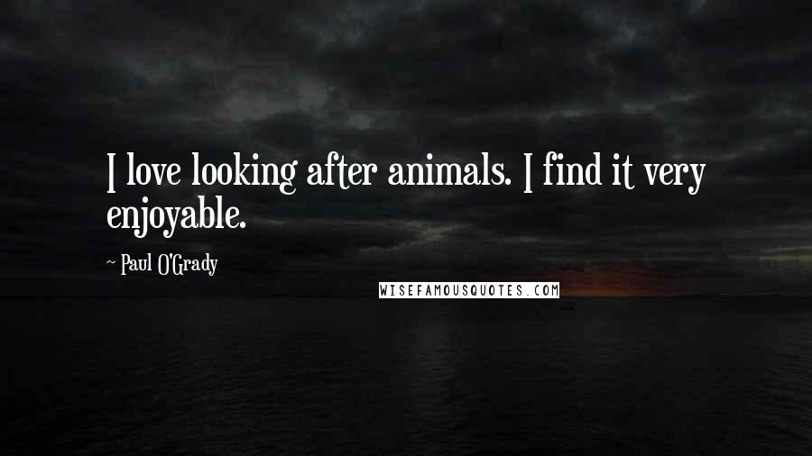 Paul O'Grady Quotes: I love looking after animals. I find it very enjoyable.