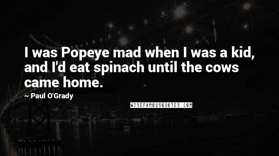 Paul O'Grady Quotes: I was Popeye mad when I was a kid, and I'd eat spinach until the cows came home.