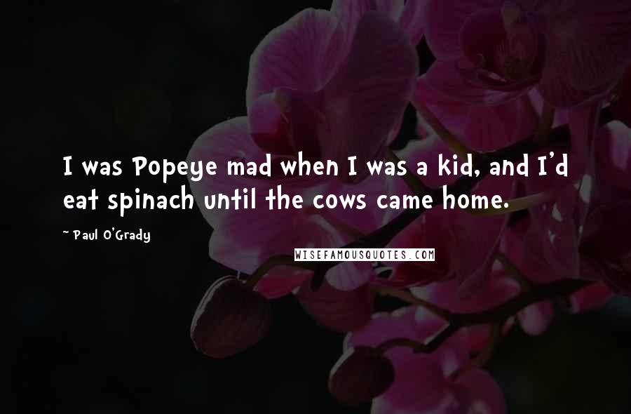 Paul O'Grady Quotes: I was Popeye mad when I was a kid, and I'd eat spinach until the cows came home.