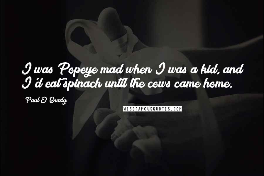 Paul O'Grady Quotes: I was Popeye mad when I was a kid, and I'd eat spinach until the cows came home.