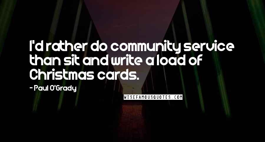 Paul O'Grady Quotes: I'd rather do community service than sit and write a load of Christmas cards.