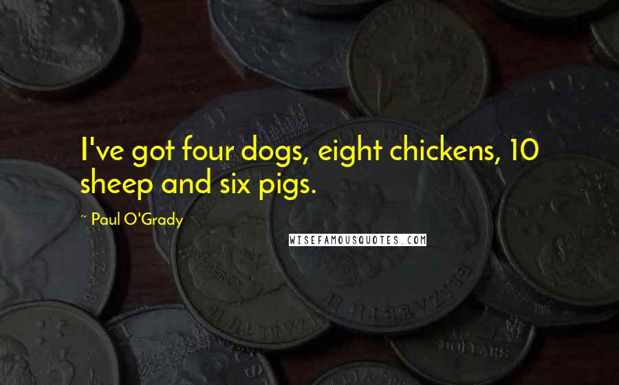 Paul O'Grady Quotes: I've got four dogs, eight chickens, 10 sheep and six pigs.
