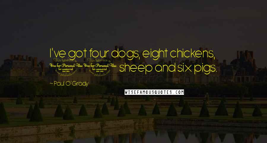 Paul O'Grady Quotes: I've got four dogs, eight chickens, 10 sheep and six pigs.