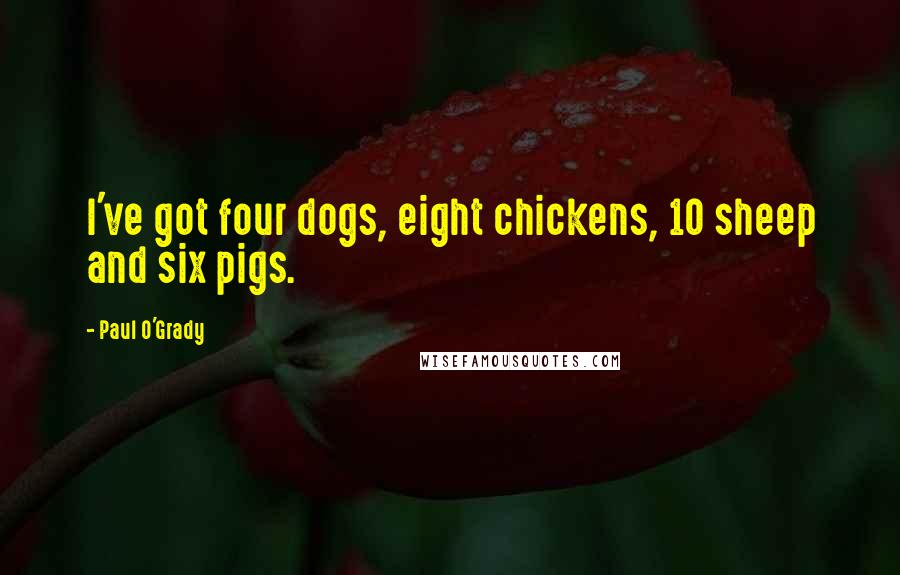 Paul O'Grady Quotes: I've got four dogs, eight chickens, 10 sheep and six pigs.