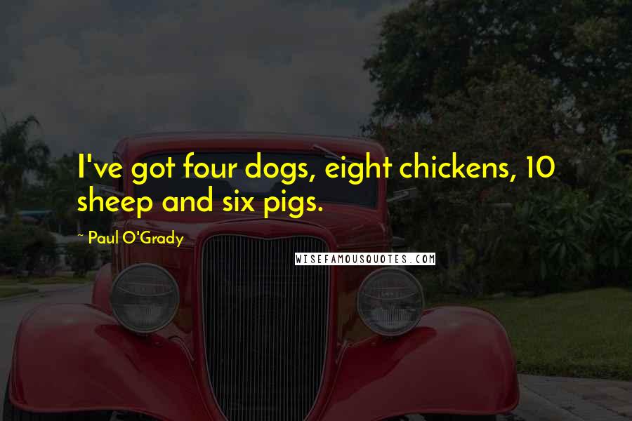 Paul O'Grady Quotes: I've got four dogs, eight chickens, 10 sheep and six pigs.