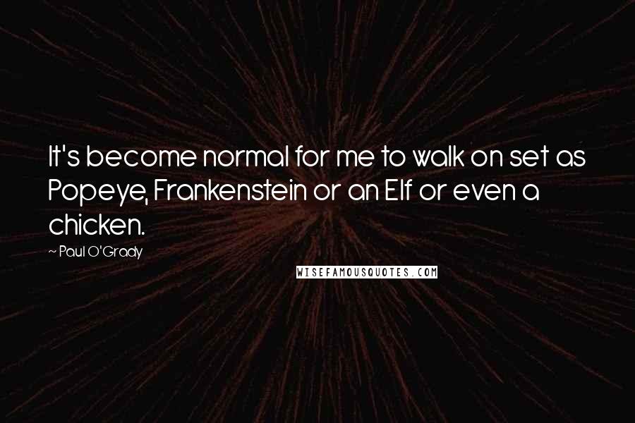 Paul O'Grady Quotes: It's become normal for me to walk on set as Popeye, Frankenstein or an Elf or even a chicken.