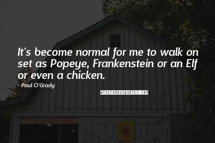 Paul O'Grady Quotes: It's become normal for me to walk on set as Popeye, Frankenstein or an Elf or even a chicken.