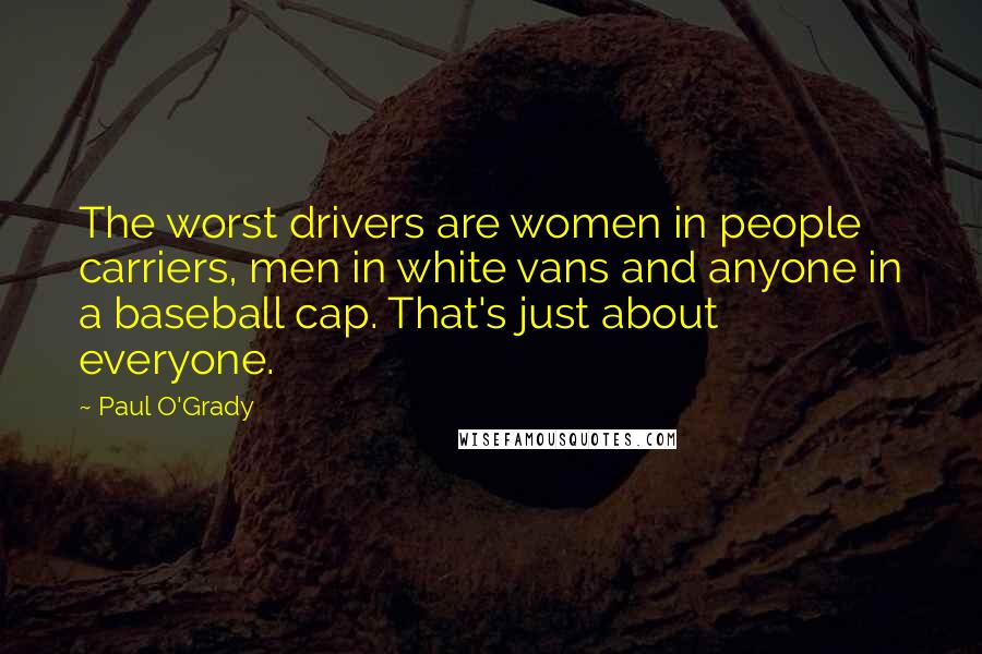 Paul O'Grady Quotes: The worst drivers are women in people carriers, men in white vans and anyone in a baseball cap. That's just about everyone.