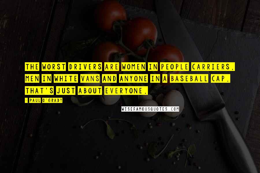 Paul O'Grady Quotes: The worst drivers are women in people carriers, men in white vans and anyone in a baseball cap. That's just about everyone.