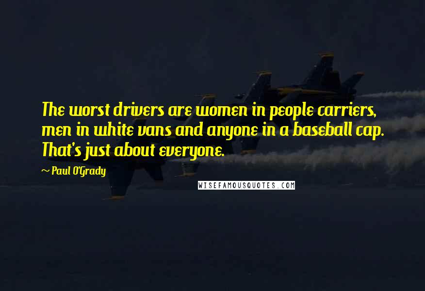 Paul O'Grady Quotes: The worst drivers are women in people carriers, men in white vans and anyone in a baseball cap. That's just about everyone.