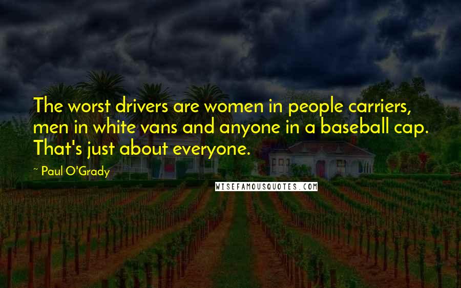 Paul O'Grady Quotes: The worst drivers are women in people carriers, men in white vans and anyone in a baseball cap. That's just about everyone.