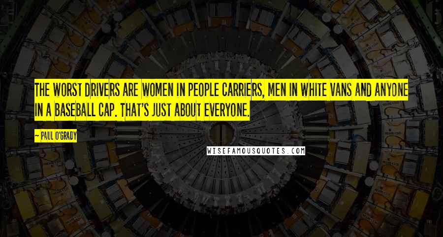 Paul O'Grady Quotes: The worst drivers are women in people carriers, men in white vans and anyone in a baseball cap. That's just about everyone.