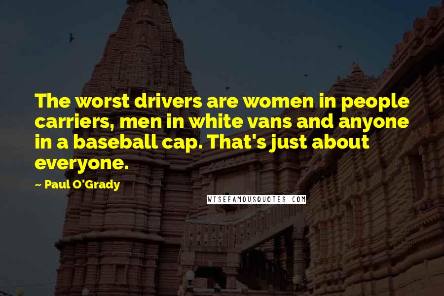 Paul O'Grady Quotes: The worst drivers are women in people carriers, men in white vans and anyone in a baseball cap. That's just about everyone.