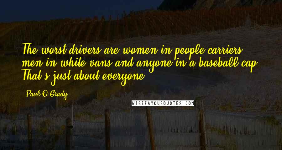 Paul O'Grady Quotes: The worst drivers are women in people carriers, men in white vans and anyone in a baseball cap. That's just about everyone.