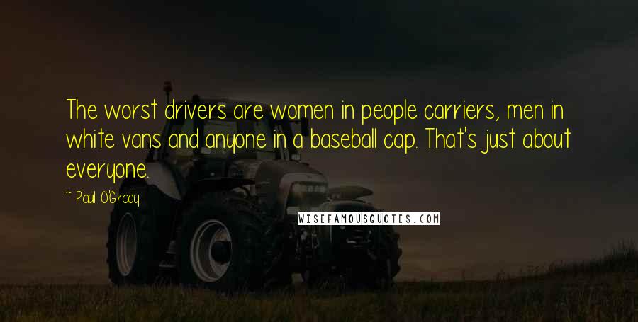 Paul O'Grady Quotes: The worst drivers are women in people carriers, men in white vans and anyone in a baseball cap. That's just about everyone.