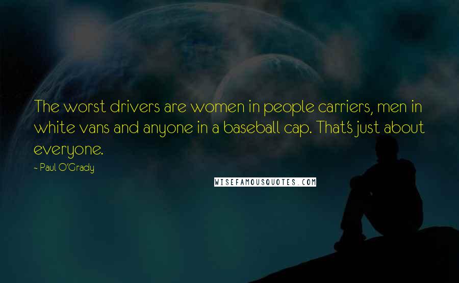 Paul O'Grady Quotes: The worst drivers are women in people carriers, men in white vans and anyone in a baseball cap. That's just about everyone.