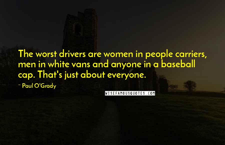 Paul O'Grady Quotes: The worst drivers are women in people carriers, men in white vans and anyone in a baseball cap. That's just about everyone.