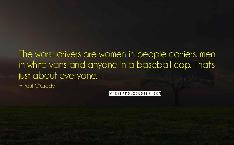 Paul O'Grady Quotes: The worst drivers are women in people carriers, men in white vans and anyone in a baseball cap. That's just about everyone.