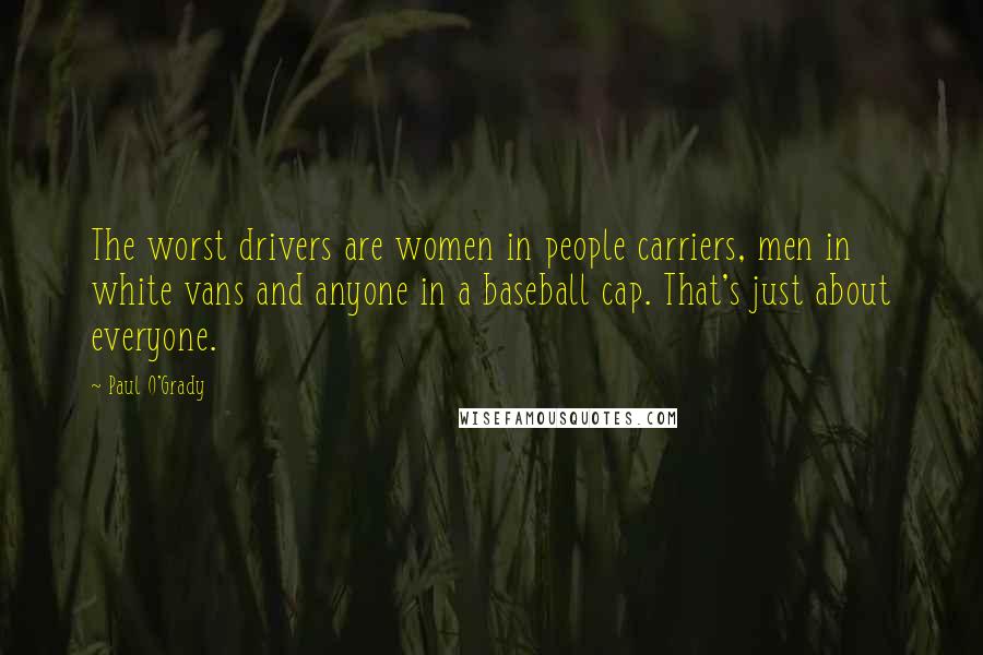 Paul O'Grady Quotes: The worst drivers are women in people carriers, men in white vans and anyone in a baseball cap. That's just about everyone.