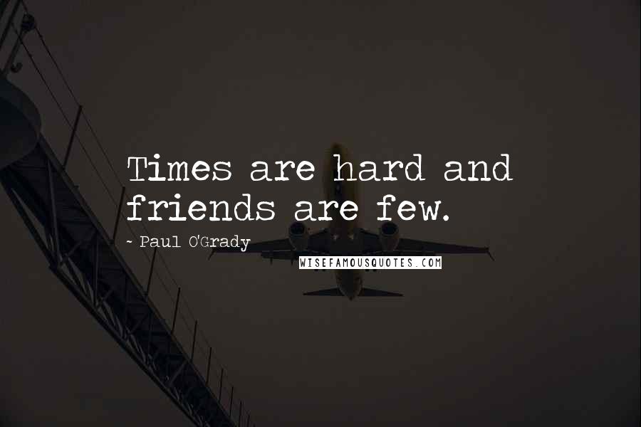 Paul O'Grady Quotes: Times are hard and friends are few.
