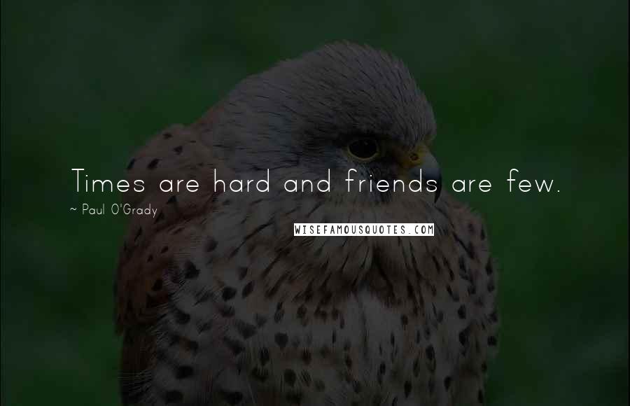 Paul O'Grady Quotes: Times are hard and friends are few.