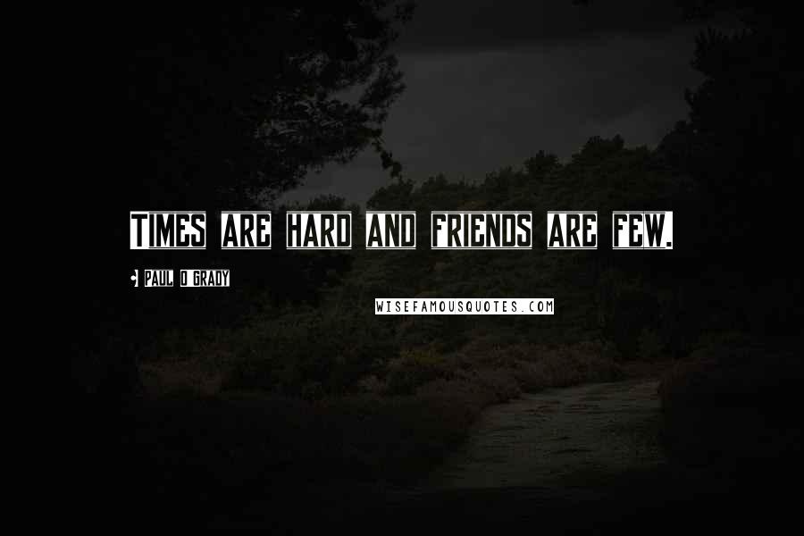 Paul O'Grady Quotes: Times are hard and friends are few.