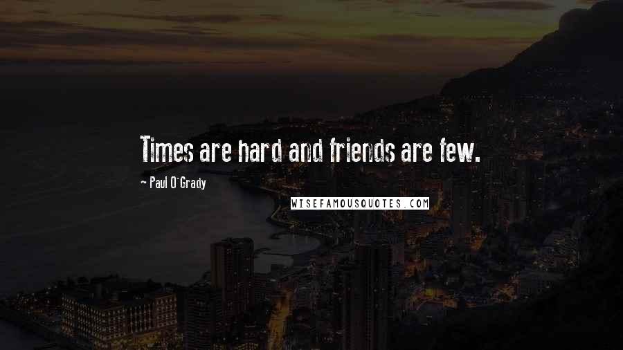 Paul O'Grady Quotes: Times are hard and friends are few.