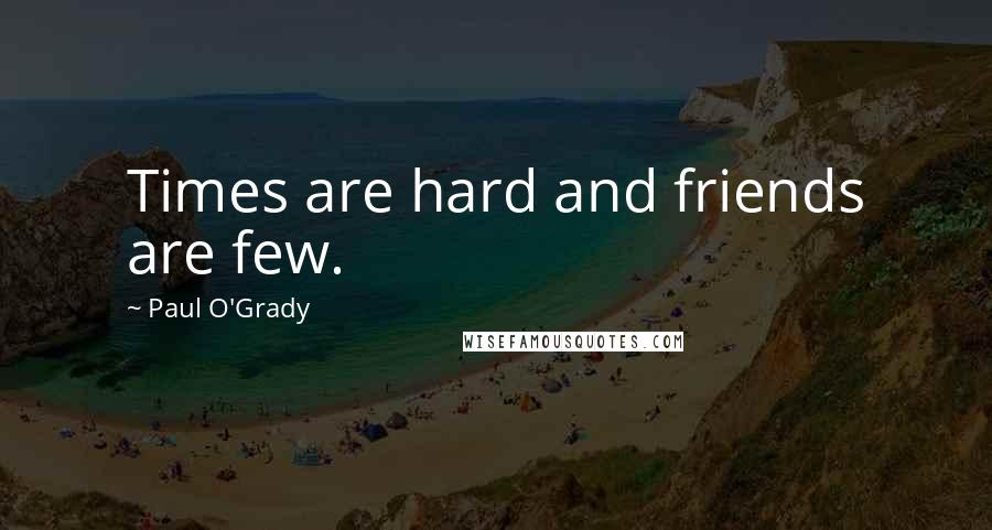 Paul O'Grady Quotes: Times are hard and friends are few.