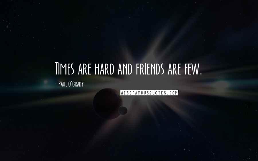 Paul O'Grady Quotes: Times are hard and friends are few.