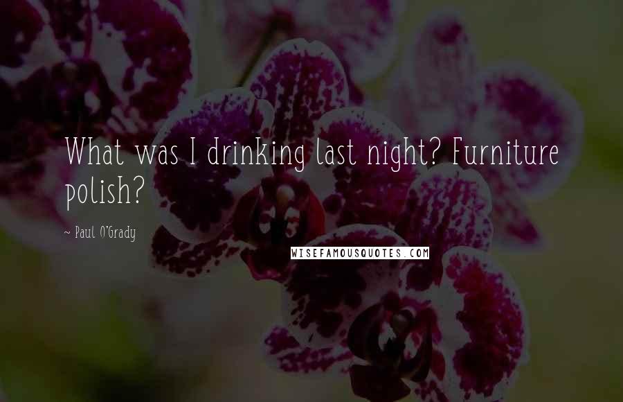 Paul O'Grady Quotes: What was I drinking last night? Furniture polish?