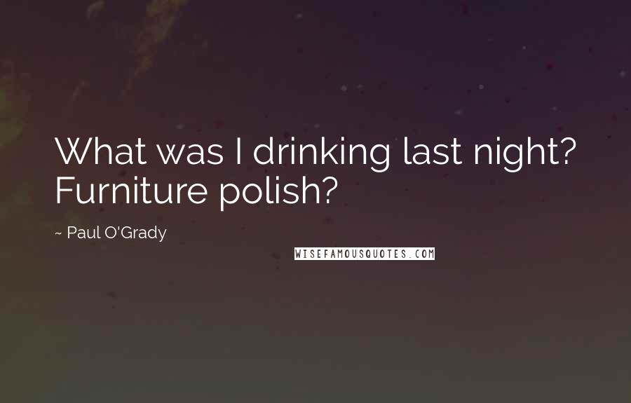 Paul O'Grady Quotes: What was I drinking last night? Furniture polish?