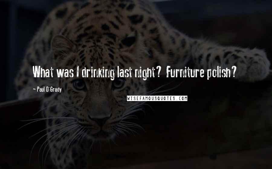 Paul O'Grady Quotes: What was I drinking last night? Furniture polish?