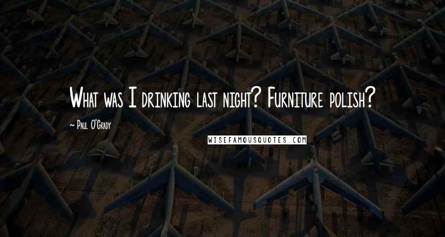 Paul O'Grady Quotes: What was I drinking last night? Furniture polish?
