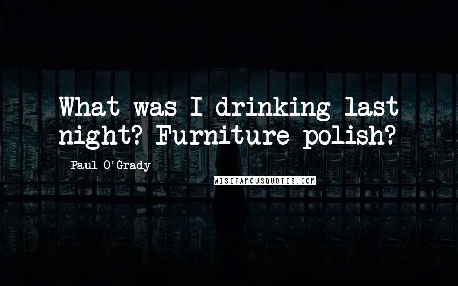 Paul O'Grady Quotes: What was I drinking last night? Furniture polish?