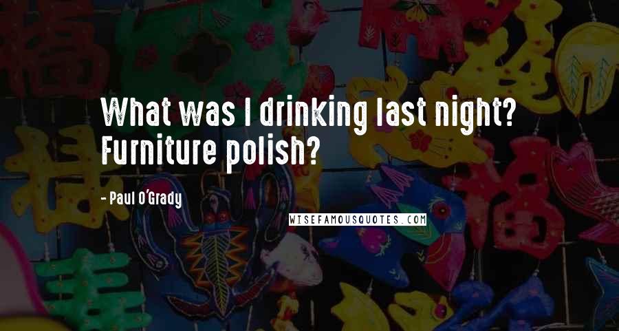 Paul O'Grady Quotes: What was I drinking last night? Furniture polish?
