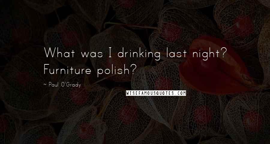 Paul O'Grady Quotes: What was I drinking last night? Furniture polish?