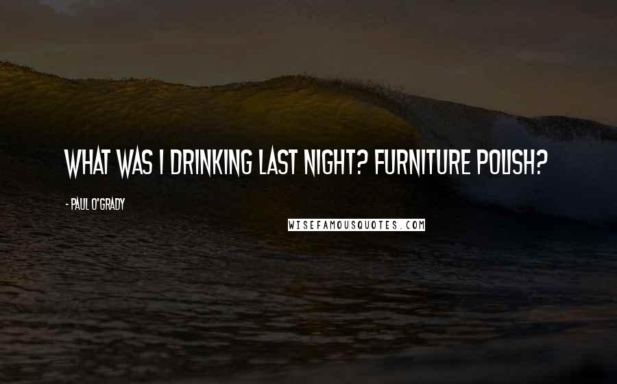 Paul O'Grady Quotes: What was I drinking last night? Furniture polish?