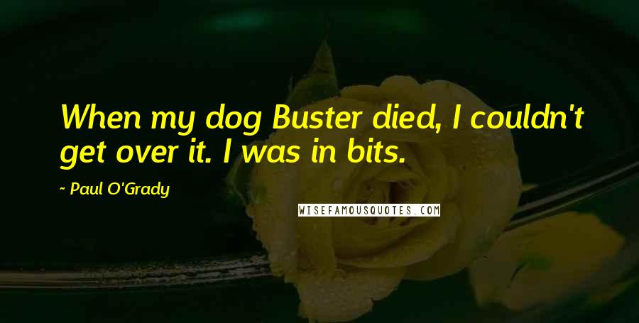 Paul O'Grady Quotes: When my dog Buster died, I couldn't get over it. I was in bits.