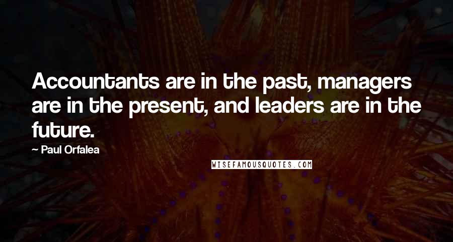 Paul Orfalea Quotes: Accountants are in the past, managers are in the present, and leaders are in the future.