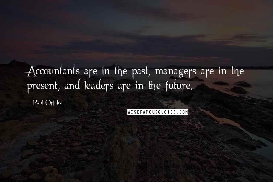 Paul Orfalea Quotes: Accountants are in the past, managers are in the present, and leaders are in the future.